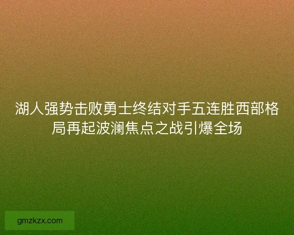 湖人强势击败勇士终结对手五连胜西部格局再起波澜焦点之战引爆全场