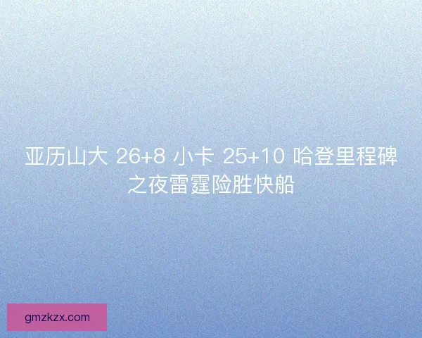 亚历山大 26+8 小卡 25+10 哈登里程碑之夜雷霆险胜快船