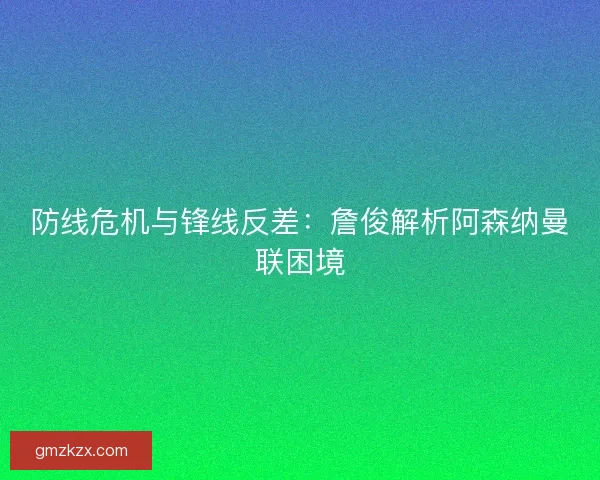 防线危机与锋线反差：詹俊解析阿森纳曼联困境