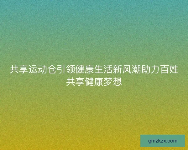 共享运动仓引领健康生活新风潮助力百姓共享健康梦想