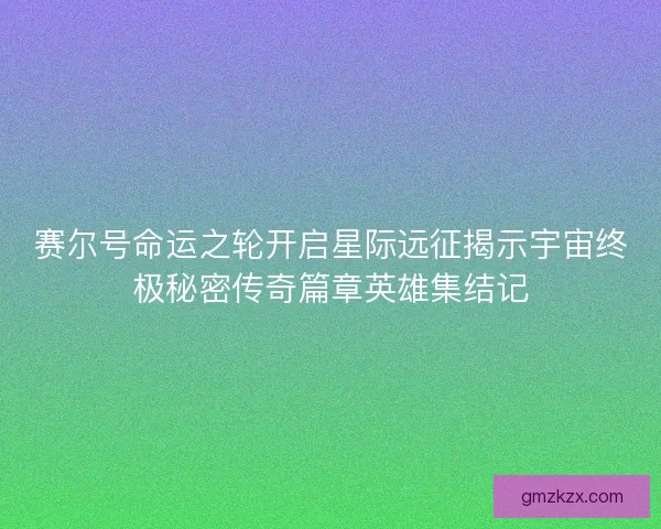赛尔号命运之轮开启星际远征揭示宇宙终极秘密传奇篇章英雄集结记